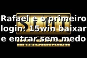 Rafael e o primeiro login: 15win baixar e entrar sem medo