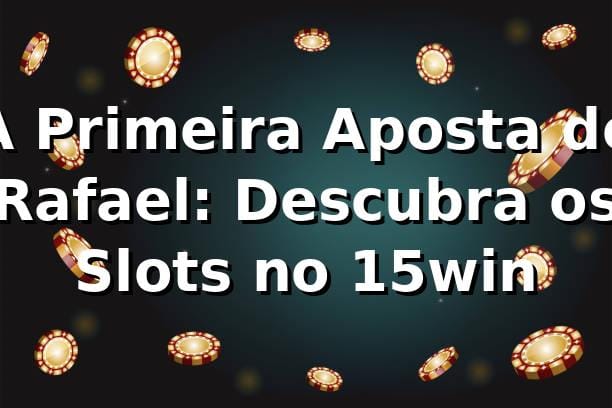 A Primeira Aposta de Rafael: Descubra os Slots no 15win 🎰